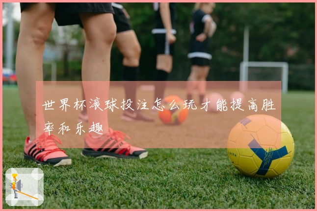 世界杯滚球投注怎么玩才能提高胜率和乐趣