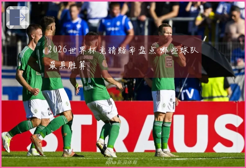 2026世界杯竞猜赔率盘点 哪些球队最具胜算