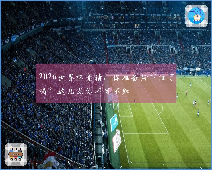2026世界杯竞猜，你准备好下注了吗？这几点你不可不知