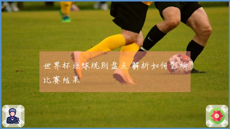 世界杯让球规则盘点 解析如何影响比赛结果