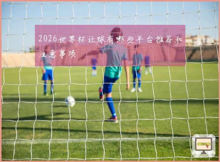 2026世界杯让球有哪些平台推荐和注意事项