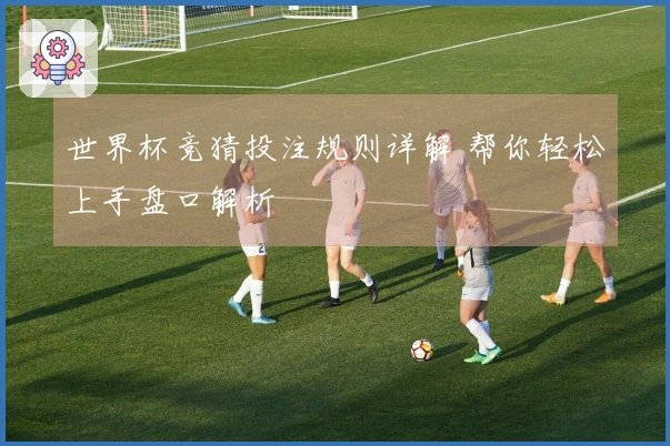 世界杯竞猜投注规则详解 帮你轻松上手盘口解析