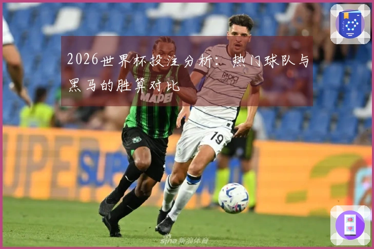 2026世界杯投注分析：热门球队与黑马的胜算对比