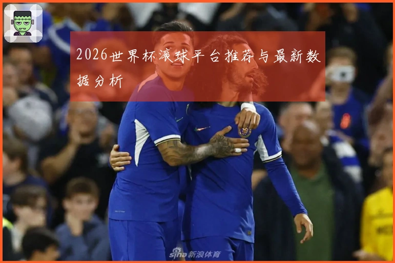 2026世界杯滚球平台推荐与最新数据分析