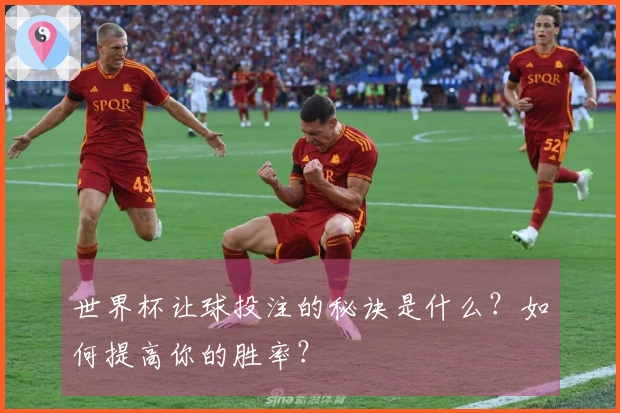 世界杯让球投注的秘诀是什么？如何提高你的胜率？
