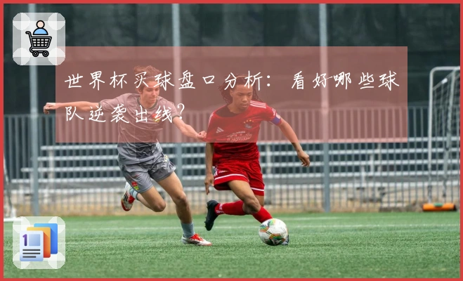 世界杯买球盘口分析：看好哪些球队逆袭出线？