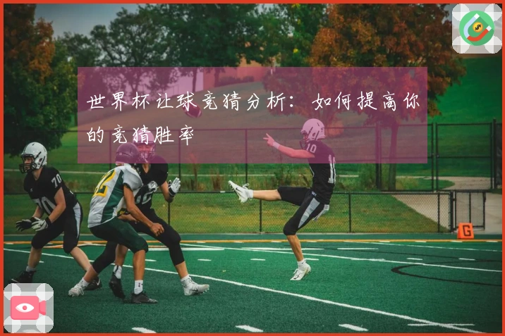 世界杯让球竞猜分析：如何提高你的竞猜胜率