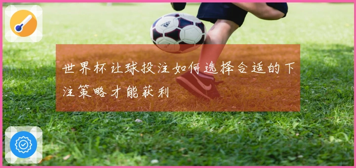 世界杯让球投注如何选择合适的下注策略才能获利
