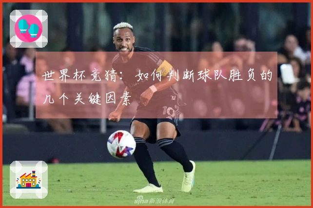 世界杯竞猜：如何判断球队胜负的几个关键因素
