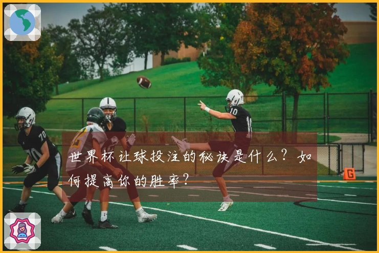 世界杯让球投注的秘诀是什么？如何提高你的胜率？