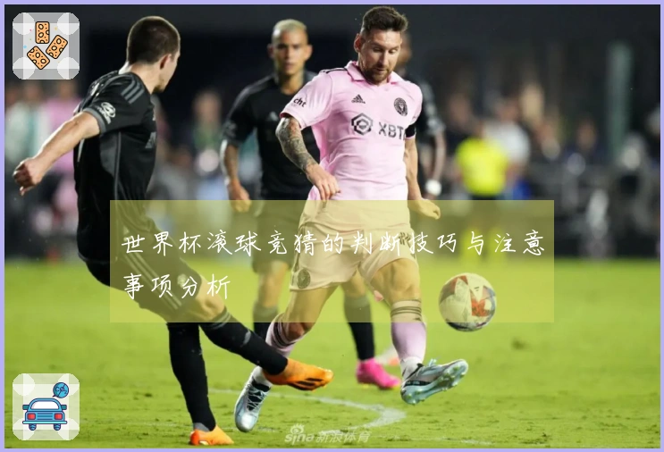 世界杯滚球竞猜的判断技巧与注意事项分析
