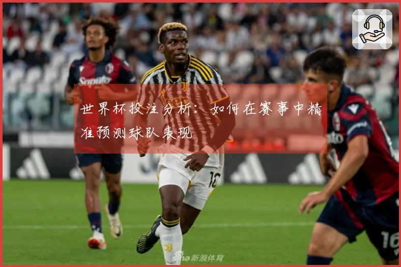 世界杯投注分析：如何在赛事中精准预测球队表现