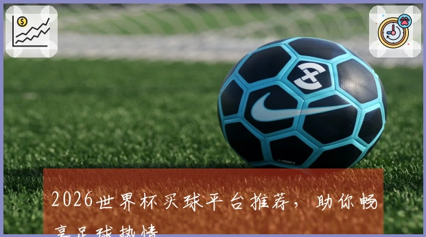 2026世界杯买球平台推荐，助你畅享足球热情