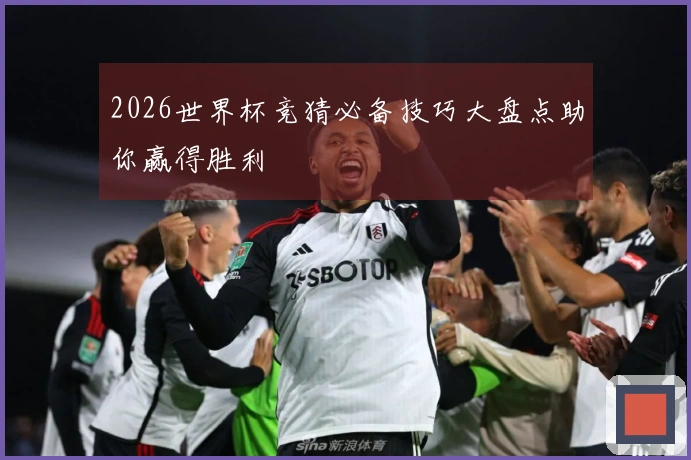 2026世界杯竞猜必备技巧大盘点助你赢得胜利