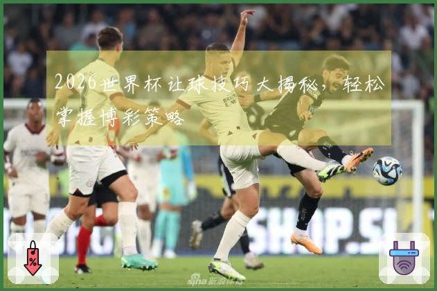 2026世界杯让球技巧大揭秘，轻松掌握博彩策略