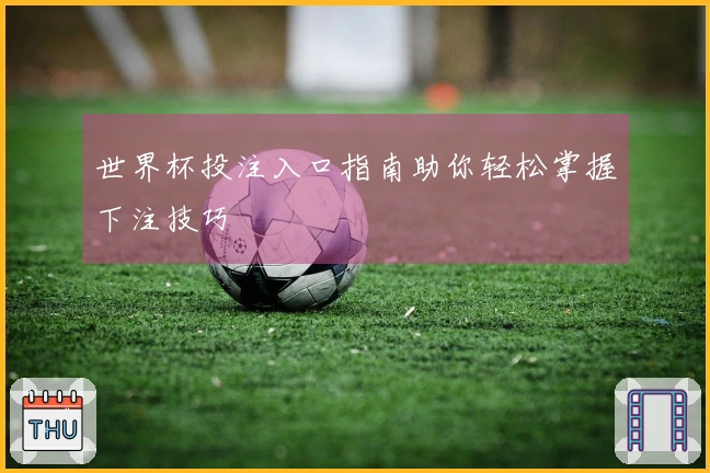 世界杯投注入口指南助你轻松掌握下注技巧