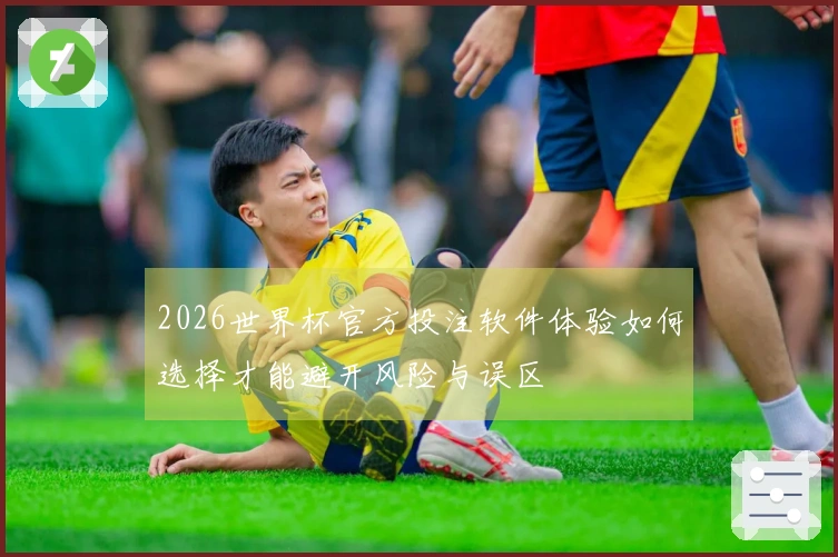 2026世界杯官方投注软件体验如何选择才能避开风险与误区