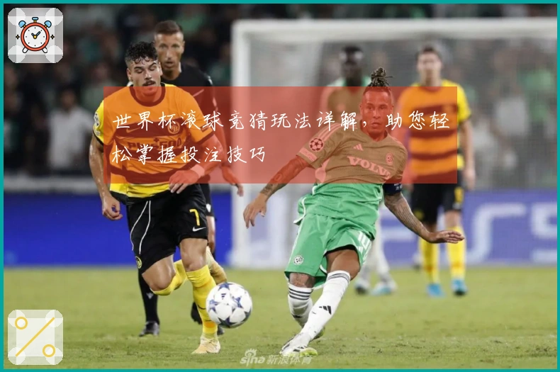 世界杯滚球竞猜玩法详解，助您轻松掌握投注技巧