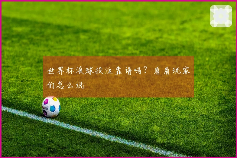 世界杯滚球投注靠谱吗？看看玩家们怎么说