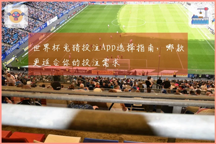 世界杯竞猜投注App选择指南，哪款更适合你的投注需求
