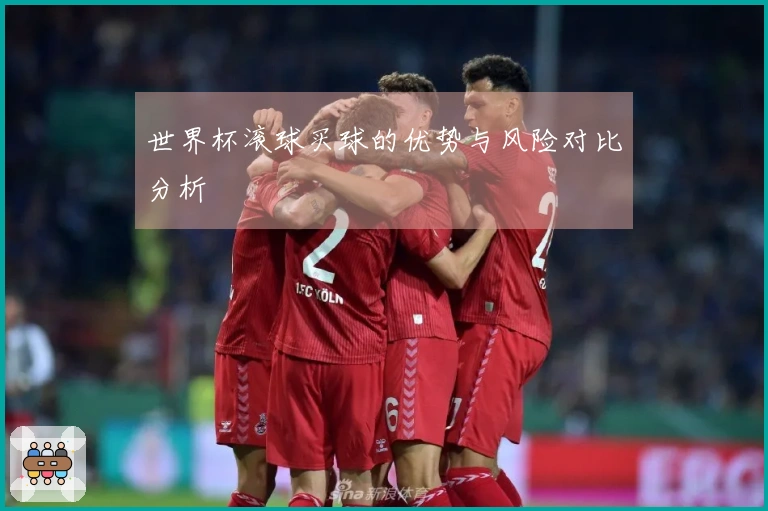 世界杯滚球买球的优势与风险对比分析