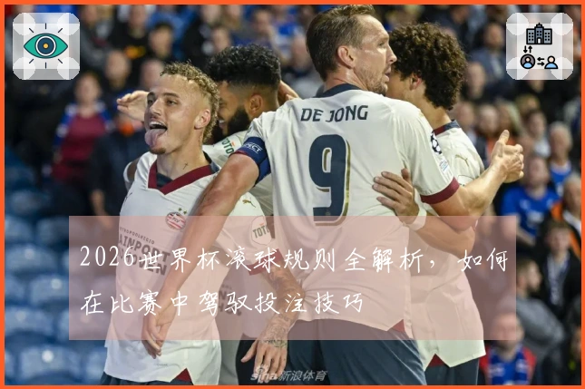 2026世界杯滚球规则全解析，如何在比赛中驾驭投注技巧