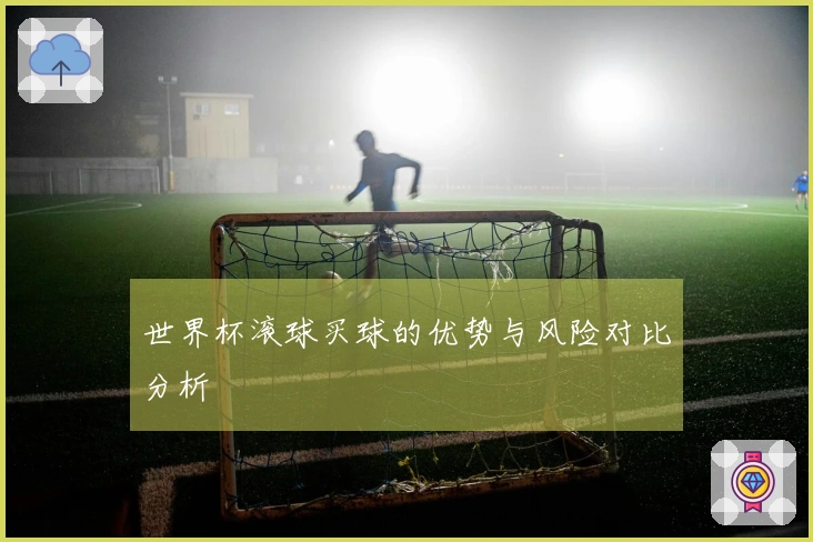 世界杯滚球买球的优势与风险对比分析
